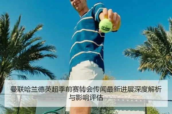 曼联哈兰德英超季前赛转会传闻最新进展深度解析与影响评估
