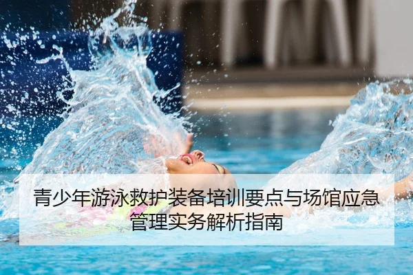 青少年游泳救护装备培训要点与场馆应急管理实务解析指南